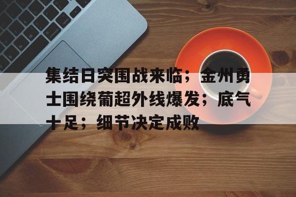 英雄联盟投注-集结日突围战来临；金州勇士围绕葡超外线爆发；底气十足；细节决定成败的简单介绍