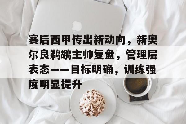 包含赛后西甲传出新动向，新奥尔良鹈鹕主帅复盘，管理层表态——目标明确，训练强度明显提升的词条