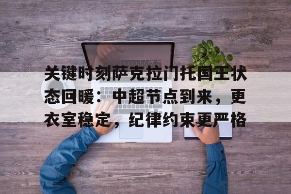 星空体育官网-包含关键时刻萨克拉门托国王状态回暖：中超节点到来，更衣室稳定，纪律约束更严格的词条