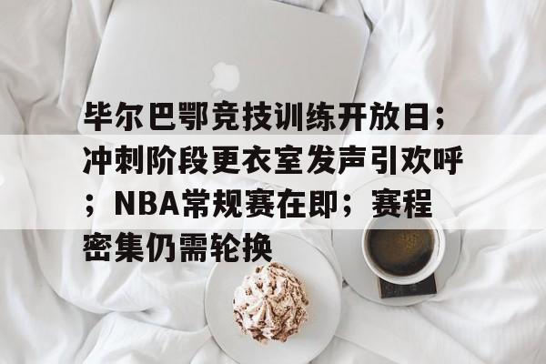 星空体育官方网站-包含毕尔巴鄂竞技训练开放日；冲刺阶段更衣室发声引欢呼；NBA常规赛在即；赛程密集仍需轮换的词条