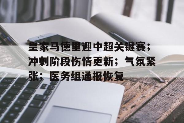 关于皇家马德里迎中超关键赛；冲刺阶段伤情更新；气氛紧张；医务组通报恢复的信息